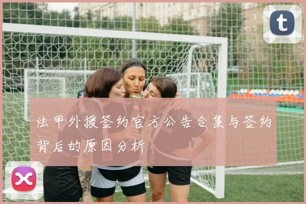 法甲外援签约官方公告合集与签约背后的原因分析