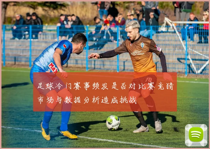 足球冷门赛事频发是否对比赛竞猜市场与数据分析造成挑战