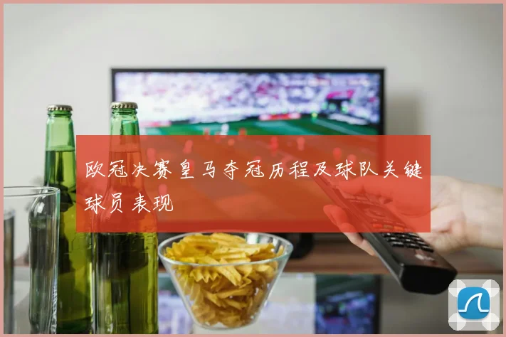 欧冠决赛皇马夺冠历程及球队关键球员表现