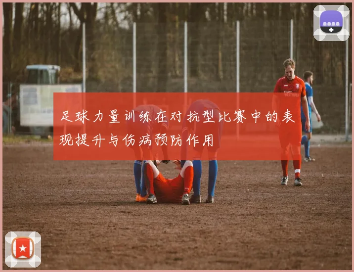 足球力量训练在对抗型比赛中的表现提升与伤病预防作用