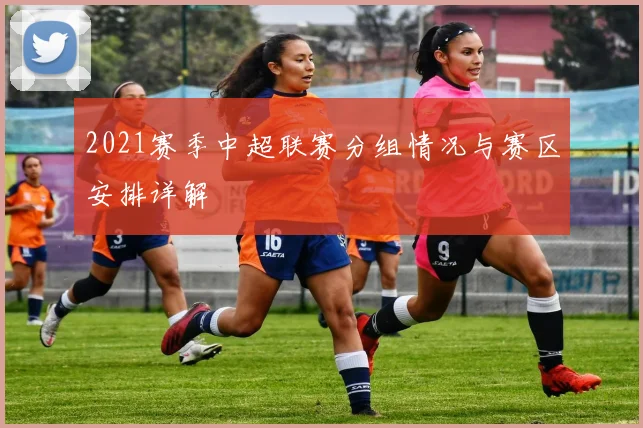 2021赛季中超联赛分组情况与赛区安排详解