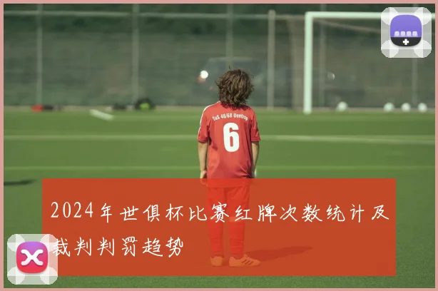 2024年世俱杯比赛红牌次数统计及裁判判罚趋势