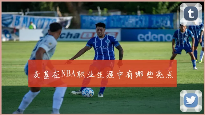 麦基在NBA职业生涯中有哪些亮点