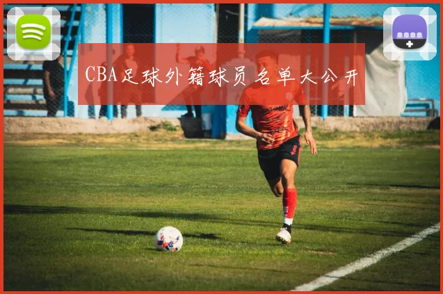 CBA足球外籍球员名单大公开