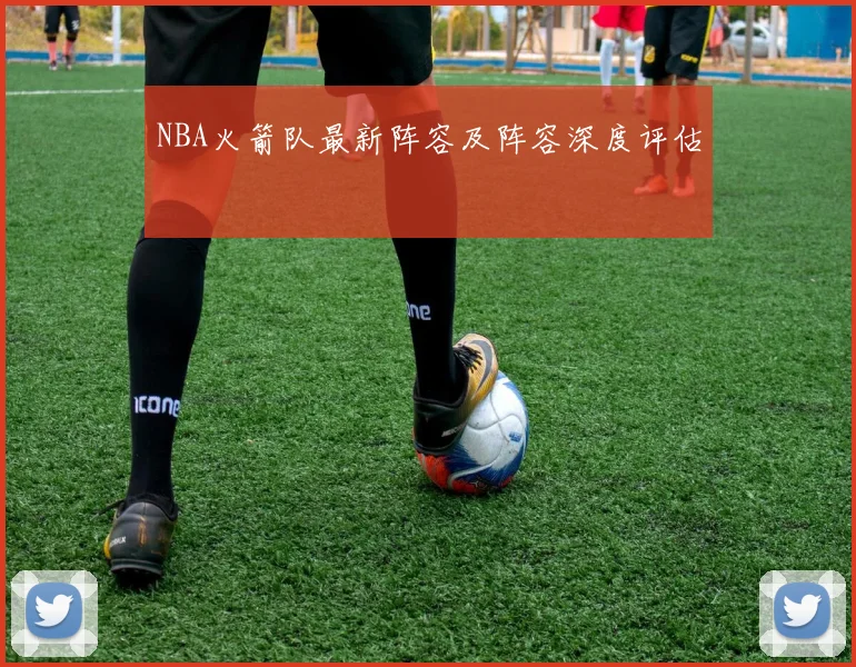 NBA火箭队最新阵容及阵容深度评估